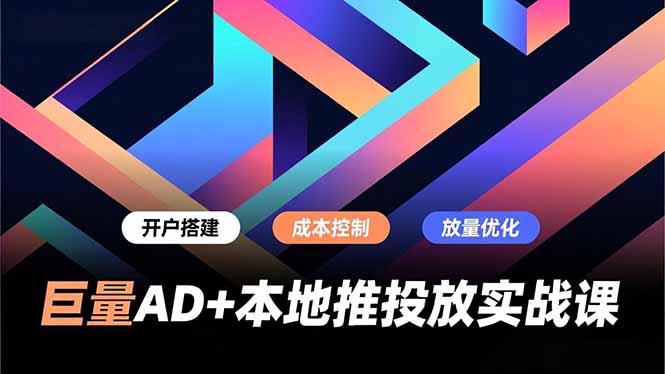 巨量AD+本地推投放实战课，开户搭建、成本控制、放量优化，有效提升商家线上获客与转化效率-黑马项目网