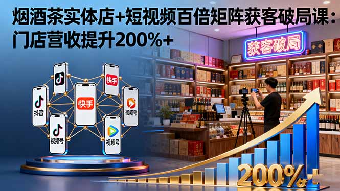 烟酒茶实体店+短视频百倍矩阵获客破局课：门店营收提升200%+-黑马项目网