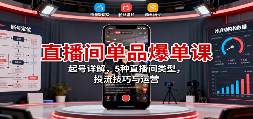 直播间单品爆单课：起号详解，5种直播间类型，投流技巧与运营-黑马项目网