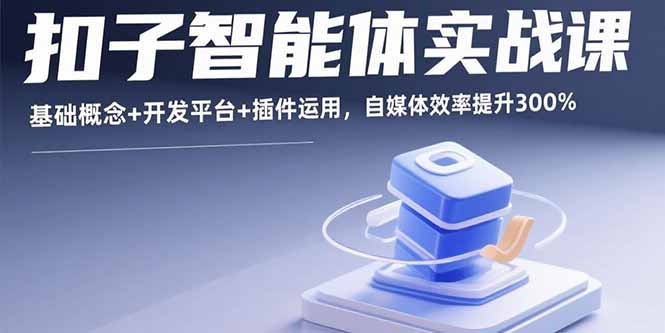 扣子智能体实战课，基础概念+开发平台+插件运用，自媒体效率提升300%-黑马项目网