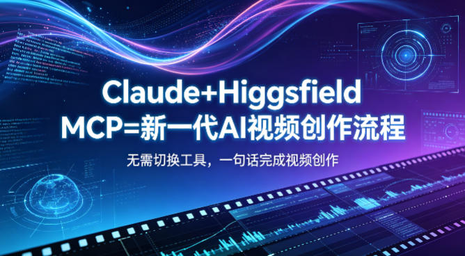 Claude+Higgsfield MCP=新一代AI视频创作流程，不需要切换工具，一句话就能完成视频创作-黑马项目网