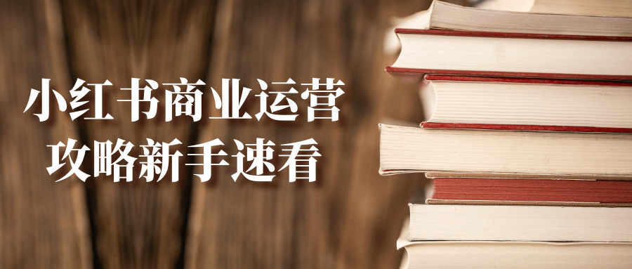小红书商业运营攻略新手速看-黑马项目网