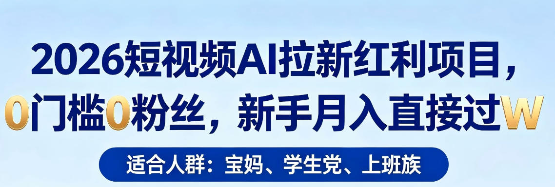 2026短视频AI拉新红利项目，0门槛0粉丝，新手月入直接过1W-黑马项目网