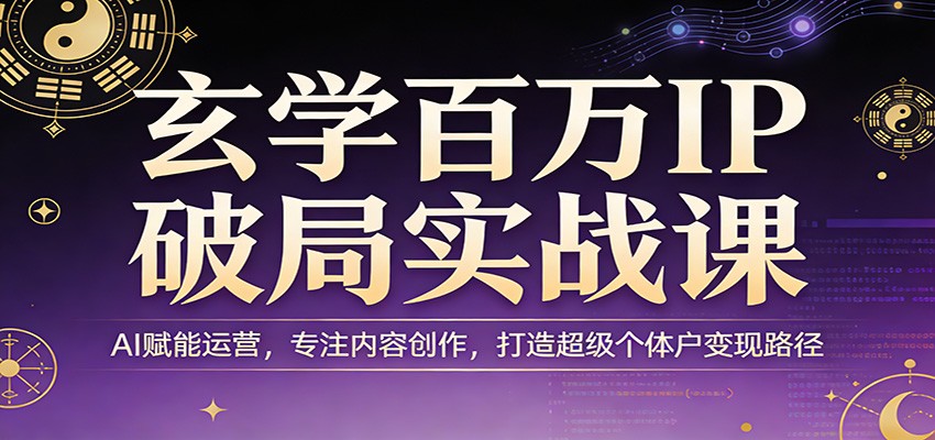 玄学百万IP破局实战课：AI赋能运营，专注内容创作，打造超级个体户变现路径-黑马项目网