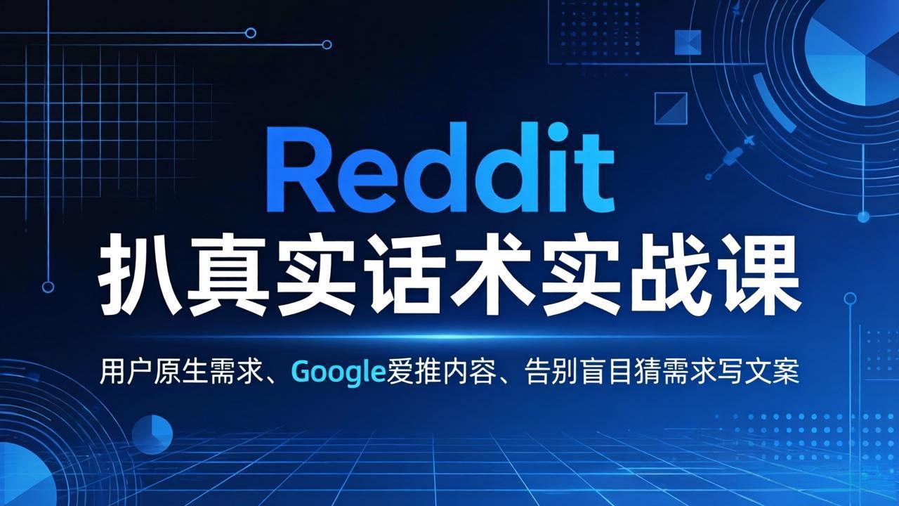 Reddit 扒真实话术实战课：用用户原生需求做 Google 爱推内容，告别盲目猜需求写文案-黑马项目网