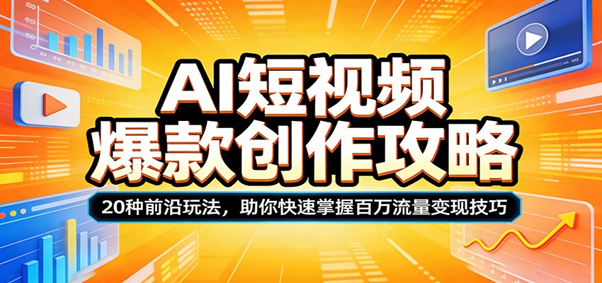 AI短视频爆款创作攻略：20种前沿玩法，助你快速掌握百万流量变现技巧-黑马项目网