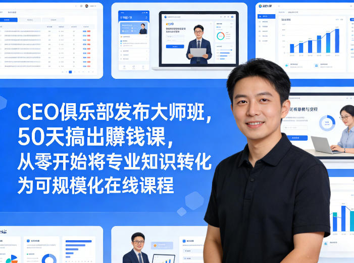 CEO俱乐部发布大师班，50天搞出賺钱课，从零开始将专业知识转化为可规模化在线课程-黑马项目网