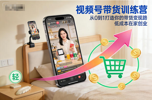 视频号带货训练营，从0到1打造你的带货变现路，低成本在家创业-黑马项目网