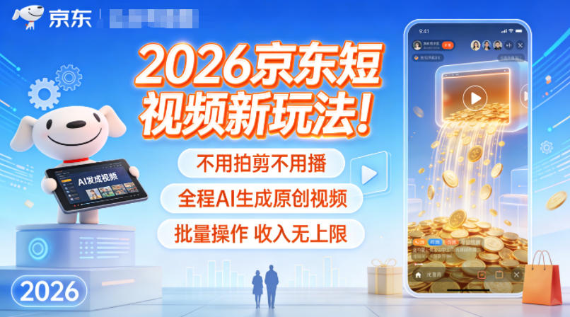 2026京东短视频新玩法！不用拍剪不用播，全程AI生成原创视频，批量操作收入无上限-黑马项目网