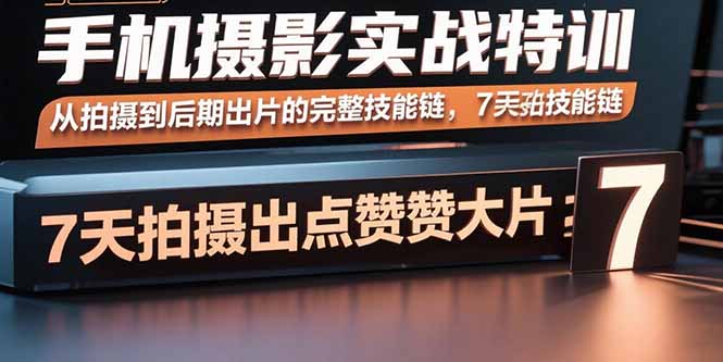 手机摄影实战特训，从拍摄到后期出片的完整技能链，7天拍出点赞大片-黑马项目网