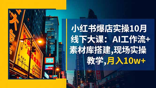 小红书爆店实操10月线下大课：AI工作流+素材库搭建,现场实操教学,月入10w+-黑马项目网