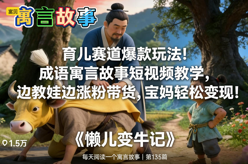 育儿赛道爆款玩法！成语寓言故事短视频教学，边教娃边涨粉带货，宝妈轻松变现！-黑马项目网