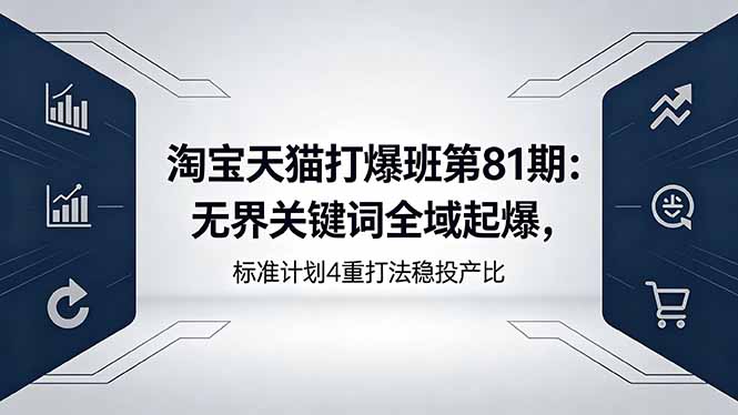 淘宝天猫打爆班第81期：无界关键词全域起爆，标准计划4重打法稳投产比-黑马项目网