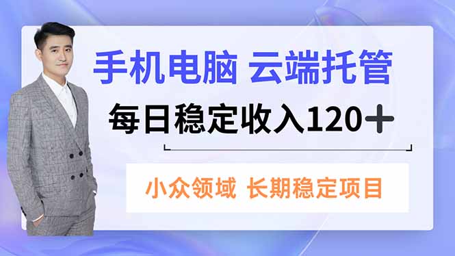 手机、电脑云端托管，每日稳定收入120+，小众领域长期稳定-黑马项目网