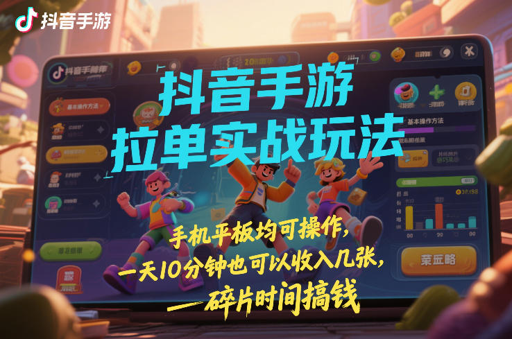 抖音手游拉单实战玩法，手机平板均可操作，一天10分钟也可以收入几张，碎片时间搞钱【揭秘】-黑马项目网