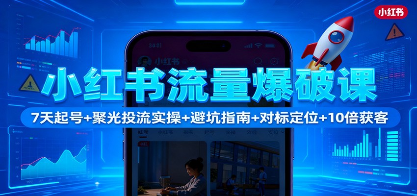 小红书流量爆破课：7天起号+聚光投流实操+避坑指南+对标定位+10倍获客-黑马项目网