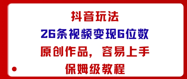 抖音玩法26条视频变现5位数，原创作品，小白可容易上手保姆级教程-黑马项目网