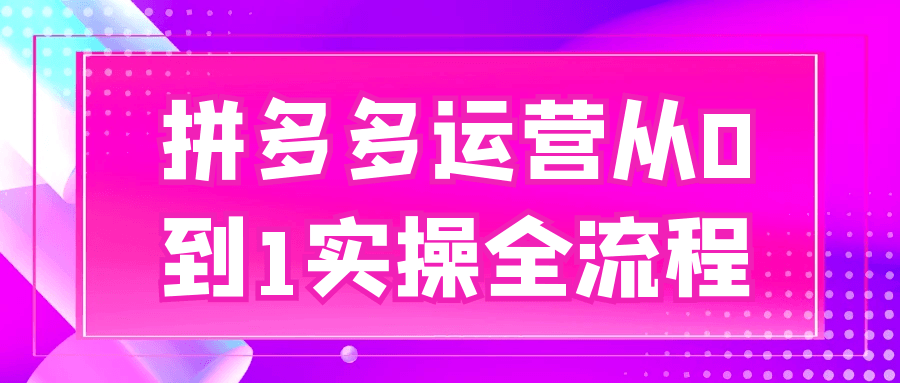 拼多多运营从0到1实操全流程-黑马项目网