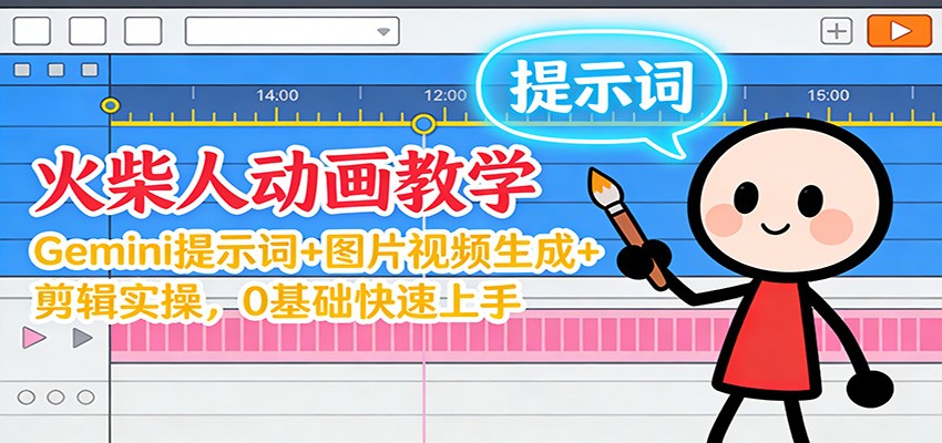 12月火柴人动画教学：Gemini 提示词+图片视频生成+剪辑实操，0基础快速上手-黑马项目网