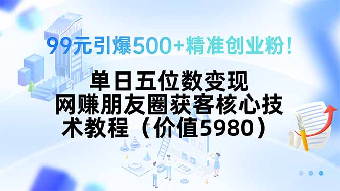 99元引爆500+精准创业粉！单日五位数变现，网赚朋友圈获客核心技术教程…-黑马项目网