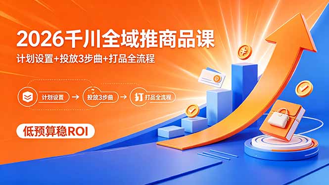 2026千川全域推商品课，计划设置+投放3步曲+打品全流程，低预算稳ROI-黑马项目网