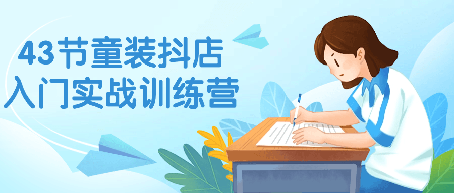 43节童装抖店入门实战训练营-黑马项目网