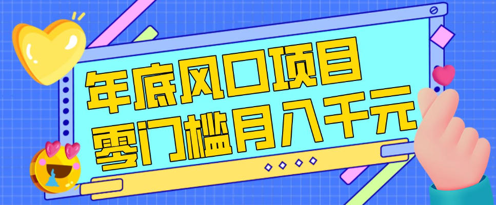 每年节假日年底风口项目，新人小白也能上手，零成本零门槛月入1w+(附渠道)【揭秘】-黑马项目网