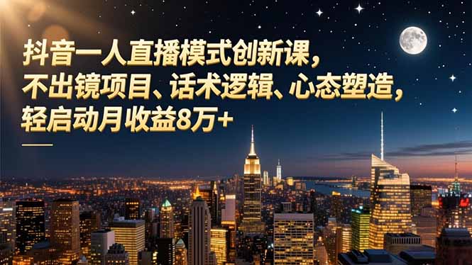 抖音一人直播模式创新课，不出镜项目、话术逻辑、心态塑造，轻启动月收益8万+-黑马项目网