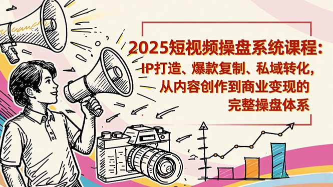 2025短视频操盘线下课程：IP打造、爆款复制、私域转化，从内容创作到商业变现的完整操盘体系-黑马项目网