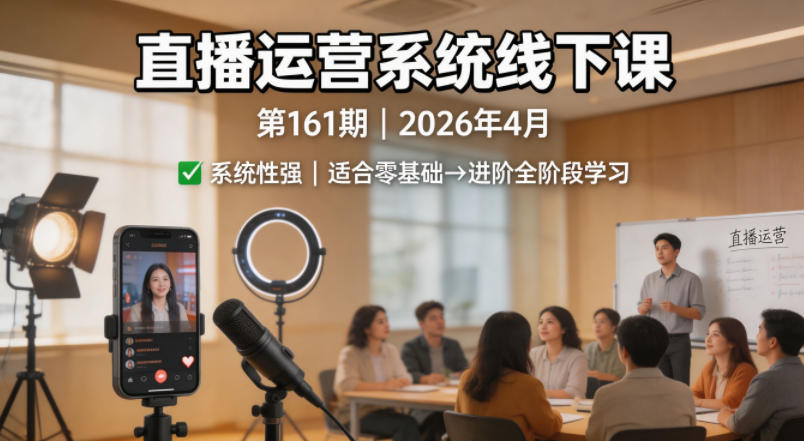 直播运营系统线下课第161期2026年4月，系统性强，适合零基础到进阶学习【录音+文档】-黑马项目网