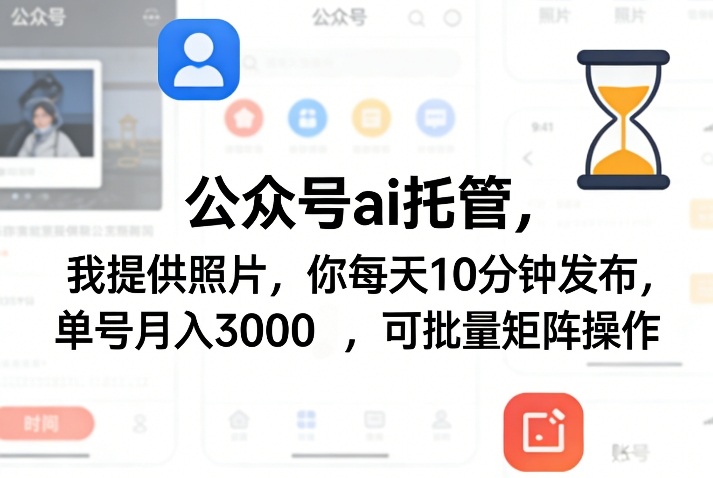 公众号ai托管，我提供照片，你每天10分钟发布，单号月入3000＋，可批量矩阵操作【揭秘】-黑马项目网