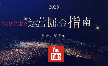 梁老师·2025YouTuBe运营掘金指南-黑马项目网