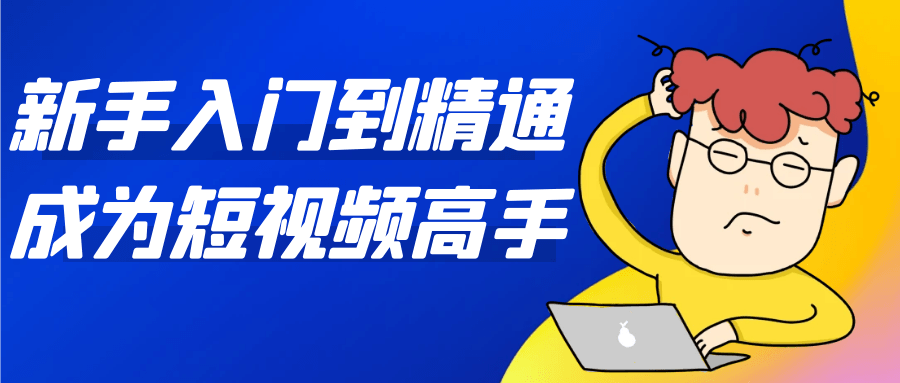 新手入门到精通成为短视频高手-黑马项目网
