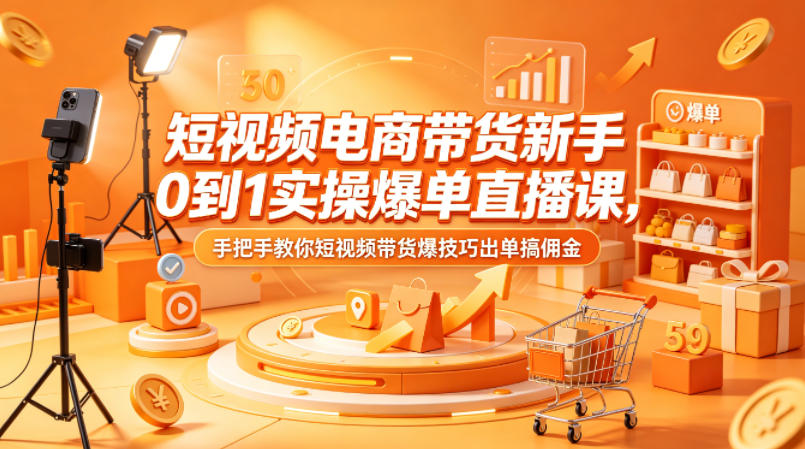 短视频电商带货新手0到1实操爆单直播课，手把手教你短视频带货爆技巧出单搞佣金-黑马项目网