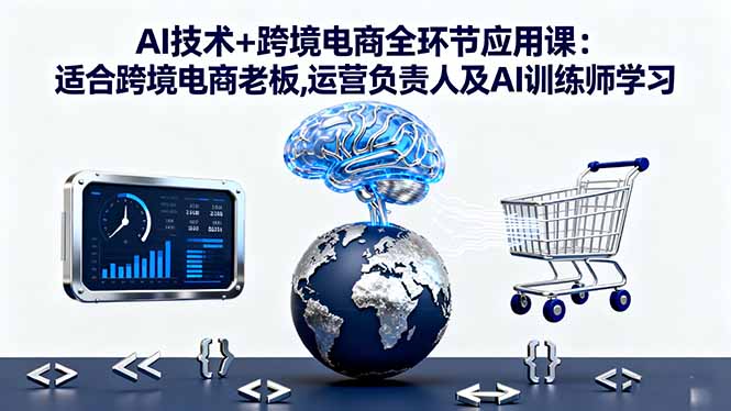 AI技术+跨境电商全环节应用课:适合跨境电商老板,运营负责人及AI训练师学习-黑马项目网