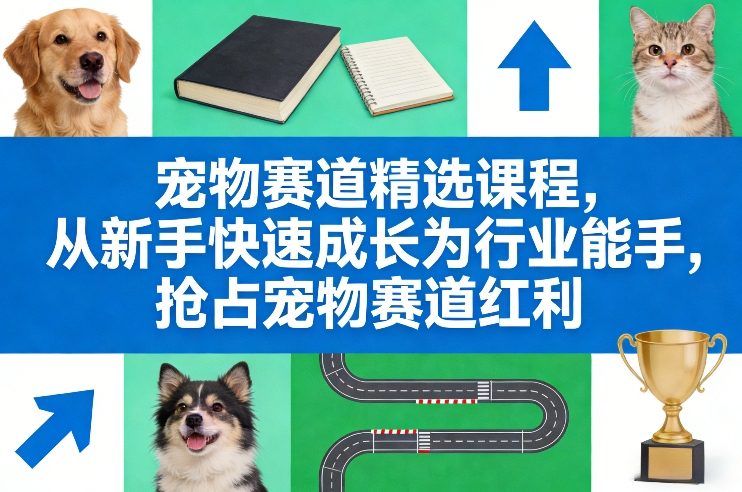 宠物赛道精选课程，从新手快速成长为行业能手，抢占宠物赛道红利-黑马项目网