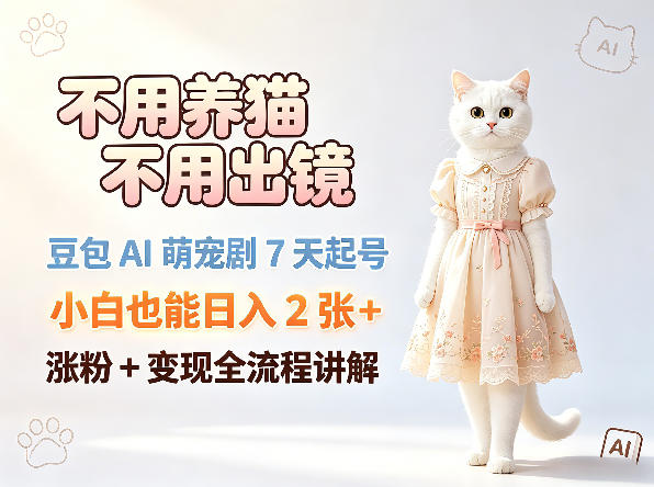 不用养猫不用出镜，豆包AI萌宠剧7天起号，小白也能日入2张+，涨粉+变现全流程讲解-黑马项目网