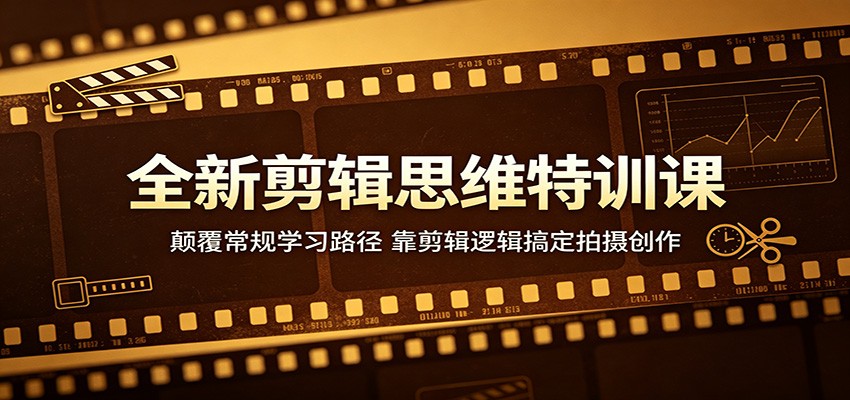 全新剪辑思维特训课：颠覆常规学习路径，靠剪辑逻辑搞定拍摄创作-黑马项目网