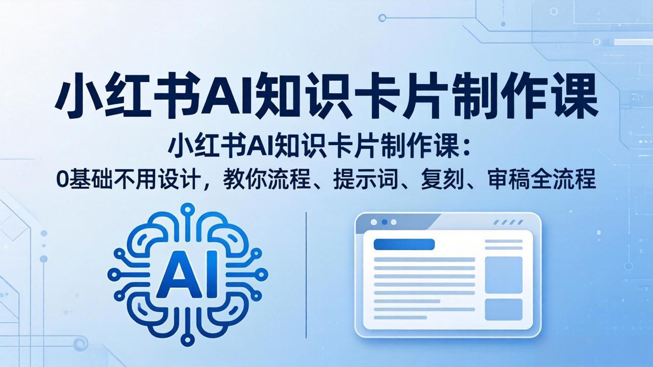 小红书AI知识卡片制作课：0基础不用设计，教你流程、提示词、复刻、审稿全流程-黑马项目网