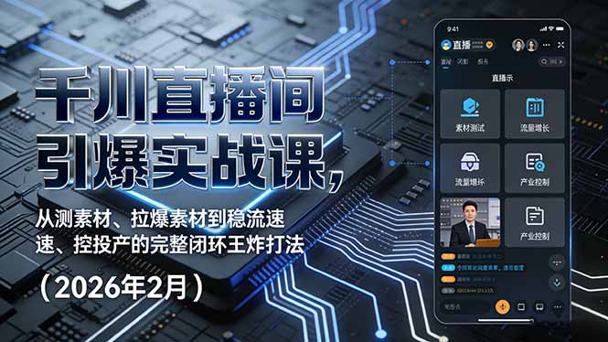 千川直播间引爆实战课，从测素材、拉爆素材到稳流速、控投产的完整闭环王炸打法(2026年2月-黑马项目网