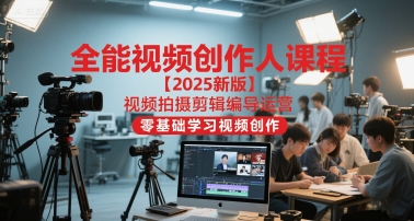 全能视频创作人课程【2025新版】视频拍摄剪辑编导运营，零基础学习视频创作(更新)-黑马项目网