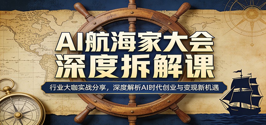 AI航海家大会深度拆解课：行业大咖实战分享，深度解析AI时代创业与变现新机遇-黑马项目网