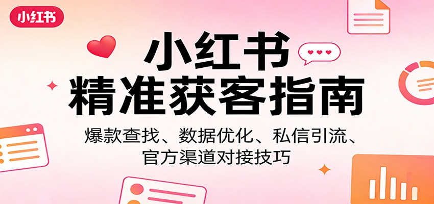 小红书精准获客指南：爆款查找、数据优化、私信引流、官方渠道对接技巧-黑马项目网