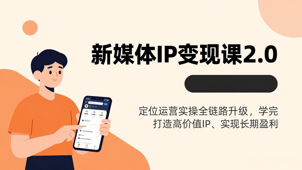 新媒体IP变现课2.0，定位运营实操全链路升级，学完打造高价值IP、实现长期盈利-黑马项目网