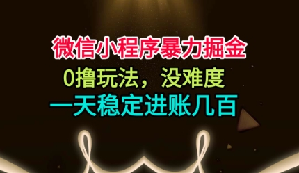 微信小程序暴力掘金，0撸玩法，没难度，一天稳定进账几张【揭秘】-黑马项目网