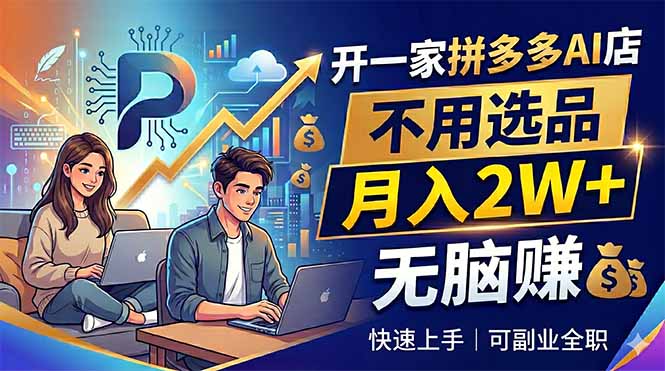 开一家拼多多AI店，不用选品，月入2W+，无脑赚，可副业全职-黑马项目网