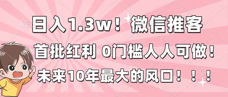 日入1.3w！微信推客，首批红利，未来10年最大的风口，0门槛，人人可做！-黑马项目网