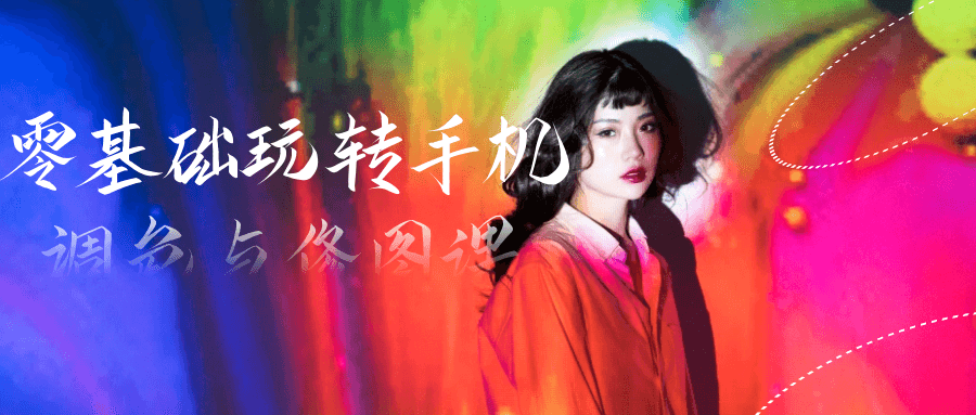 零基础玩转手机调色与修图课-黑马项目网