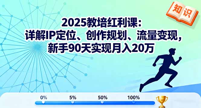 2025教培红利课：详解IP定位、创作规划、流量变现，新手90天实现月入20万-黑马项目网