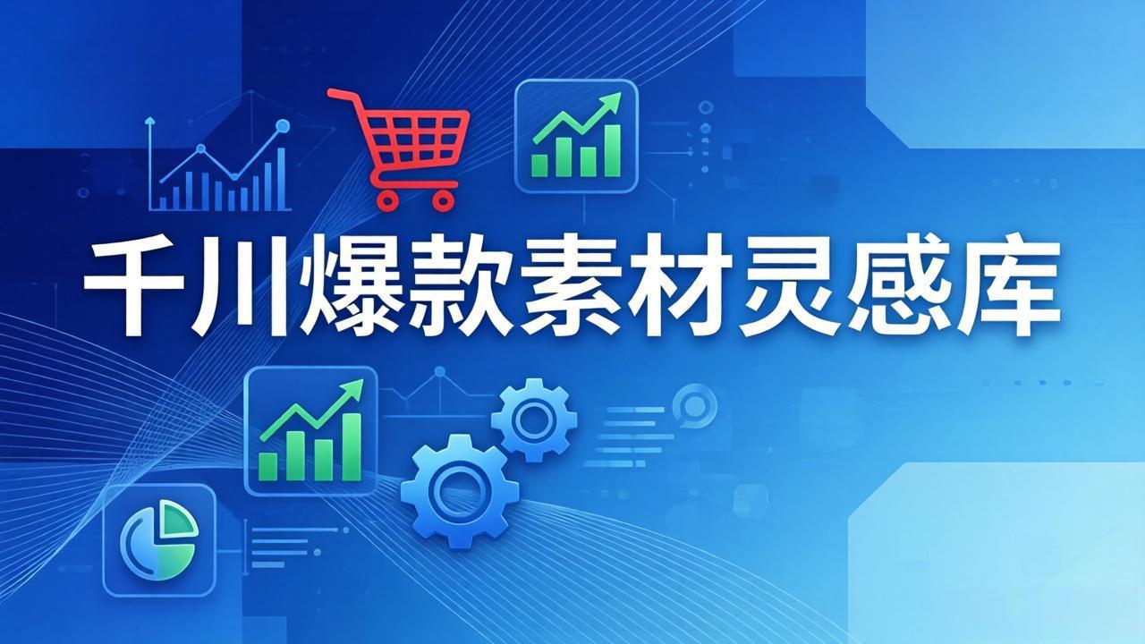 千川爆款素材灵感库：16种产品属性+10种素材类型+三大主题句式，像查字典一样找灵感-黑马项目网